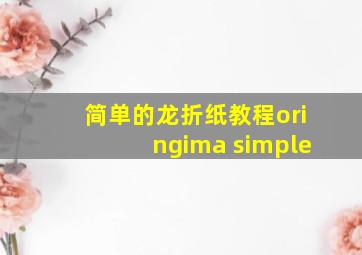 简单的龙折纸教程oringima simple